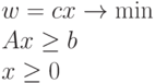 
w & = cx \rightarrow \min \\
Ax & \geq b \\
x & \geq 0