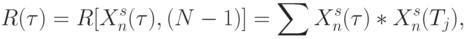 R(\tau)=R[X^s_n(\tau),(N-1)] = \sum{X^s_n(\tau) * X^s_n(T_j)} ,