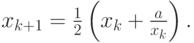 $  x_{k + 1} = \frac{1}{2}\left({x_k + \frac{a}{x_k}}\right).   $