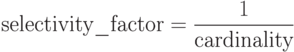 \mbox{selectivity\_factor}=\frac{1}{\mbox{cardinality}}