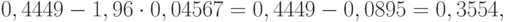 0,4449 - 1,96\cdot 0,04567 = 0,4449 - 0,0895 = 0,3554,