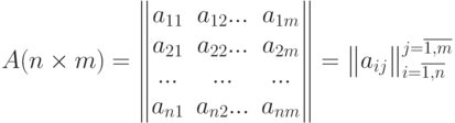 A(n\times m)=
\begin{Vmatrix}
a_{11}&a_{12}...&a_{1m}\\
a_{21}&a_{22}...&a_{2m}\\
...&...&...\\
a_{n1}&a_{n2}...&a_{nm}
\end{Vmatrix}
=
\begin{Vmatrix}a_{ij}\end{Vmatrix}_{i=\overline{1,n}}^{j=\overline{1,m}}