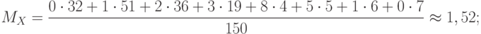 \[\ M_{X}=\frac {0 \cdot 32 +1 \cdot 51 +2 \cdot 36 +3 \cdot 19 +8 \cdot 4 +5 \cdot 5 + 1 \cdot 6 +0 \cdot 7} {150} \approx 1,52  ;  \]