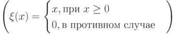 \left(\xi (x)= \begin{cases}
x,{при\ x \ge 0}\\
0,{в\ противном\ случае}
\end{cases} \right)