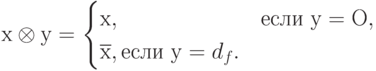 х\otimes у = 
\begin{cases}                                                                                     
х, & \text{если }  у = О, \\
\overline{х}, \text{если } у = d_{f}.
\end{cases}