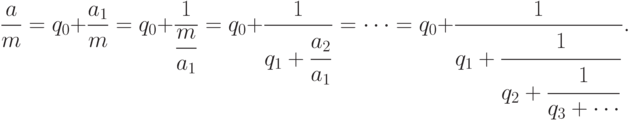 {a\over m}=q_0+{a_1\over m}=q_0+{1\over\displaystyle{m\over
    a_1}}=
    q_0+{1\over\displaystyle q_1+ {\strut a_2\over a_1}}= \cdots =
    q_0+{1\over\displaystyle q_1+
      {\strut1\over\displaystyle q_2+
        {\strut1\over\displaystyle q_3+\cdots}}}.