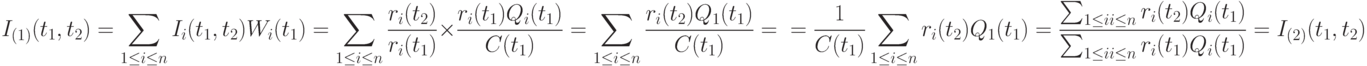 I_{(1)}(t_1, t_2)=\sum_{1 \le i \le n}I_i(t_1, t_2)W_i(t_1)=\sum_{1 \le i \le n} \frac{r_i(t_2)}{r_i(t_1)} \times \frac{r_i(t_1)Q_i(t_1)}{C(t_1)}= \sum_{1 \le i \le n} \frac{r_i(t_2)Q_1(t_1)}{C(t_1)}=\\=\frac{1}{C(t_1)} \sum_{1 \le i \le n} r_i(t_2)Q_1(t_1)=\frac{\sum_{1 \le ii \le n} r_i(t_2)Q_i(t_1)}{\sum_{1 \le ii \le n} r_i(t_1)Q_i(t_1)}=I_{(2)} (t_1, t_2)