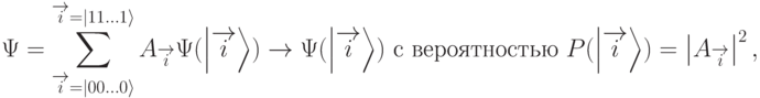 
\Psi=\sum_{\overrightarrow{i}=|00\ldots 0\rangle}^{\overrightarrow{i}=|11\ldots 1\rangle} A_{\overrightarrow{i}}\Psi(\left|\overrightarrow{i}\right\rangle) \rightarrow \Psi(\left|\overrightarrow{i}\right\rangle) \text{ с вероятностью } P(\left|\overrightarrow{i}\right\rangle)=\left|A_{\overrightarrow{i}}\right|^2,
