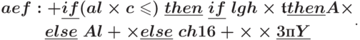 \text{\boldmath{\begin{gathered}
aef:+\underline{if}(al\times c\le)\;\underline{then}\;\underline{if}\;
lgh\times\gt\underline{then}A\times\\
\underline{else}\; Al+\times\underline{else}\;
ch16+\times\times\underline{\text\itshape 3пY}
\end{gathered}}}.