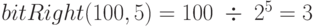 bitRight(100, 5) = 100 \;\div\; 2^5 = 3