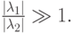 $  \frac{{|\lambda_1 |}}{{|\lambda_2 |}} \gg 1.   $