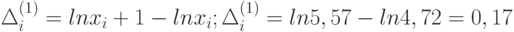 \Delta _{i}^{(1)} = lnx_{i }+ 1 - lnx_{i}; \Delta _{i}^{(1)} = ln 5,57 - ln 4,72 = 0,17