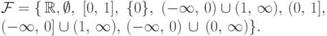 \mathcal F =\{\,\mathbb R, \emptyset,\ [0,\,1],\ \{
0\},\ 
(-\infty,\,0)\cup(1,\,\infty),\, (0,\,1],\\ (-\infty,\,0]\cup(1,\,\infty),\, 
(-\infty,\,0)\,\cup\,(0,\,\infty)\}.