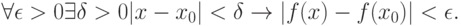 
\forall  \epsilon  > 0 \exists \delta  > 0 | x - x_0 | < \delta   \to | f(x) - f(x_0 )| < \epsilon .
