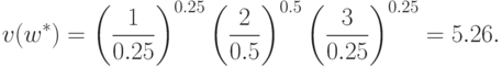 v(w^*)
  =\left(\frac{1}{0.25}\right)^{0.25}\left(\frac{2}{0.5}\right)^{0.5}\left(\frac{3}{0.25}\right)^{0.25}=
  5.26 .