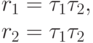 r_1= \tau_1 \tau_ 2 , \\
r_2=  \tau_1 \tau_ 2