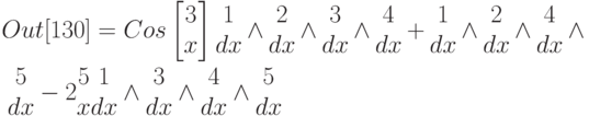 Out[130]=Cos\left[\begin{matrix}3\\x\\\end{matrix}\right]\begin{matrix}1\\dx\\\end{matrix} \wedge \begin{matrix}2\\dx\\\end{matrix} \wedge \begin{matrix}3\\dx\\\end{matrix} \wedge \begin{matrix}4\\dx\\\end{matrix}+\begin{matrix}1\\dx\\\end{matrix} \wedge \begin{matrix}2\\dx\\\end{matrix} \wedge \begin{matrix}4\\dx\\\end{matrix} \wedge \begin{matrix}5\\dx\\\end{matrix}-2 \begin{matrix}5\\x\\\end{matrix}\begin{matrix}1\\dx\\\end{matrix} \wedge \begin{matrix}3\\dx\\\end{matrix}\wedge\begin{matrix}4\\dx\\\end{matrix}\wedge\begin{matrix}5\\dx\\\end{matrix}
