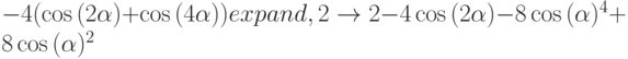 -4(\cos{(2\alpha)}+\cos{(4\alpha)}) expand,2 \to 2-4\cos{(2\alpha)}-8\cos{(\alpha)^4}+8\cos{(\alpha)^2}