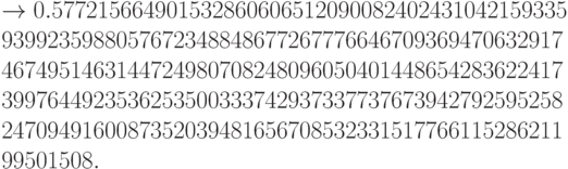 \to 0.577215664901532860606512090082402431042159335\\9399235988057672348848677267776646709369470632917\\4674951463144724980708248096050401448654283622417\\3997644923536253500333742937337737673942792595258\\2470949160087352039481656708532331517766115286211\\
99501508.