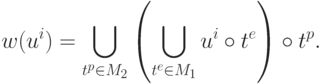w(u^i ) = \bigcup\limits_{t^p \in M_2 } {\left(
{\bigcup\limits_{t^e \in M_1 } {u^i \circ t^e } } \right)} \circ t^p
.