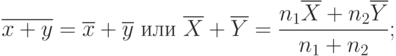 \[\overline {x+y}=\overline x + \overline y \ или \  \overline X + \overline Y =\frac { n_{1} \overline X +n_{2} \overline Y} {n_{1}+n_{2}} ; \]