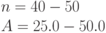 n = 40 - 50\\
A = 25.0 - 50.0