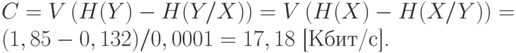 
     C=V\left(H(Y)-H(Y/X)\right)=V\left(H(X)-H(X/Y)\right)=\\
     (1,85-0,132)/0,0001=17,18 \text{ [Кбит/с].}
