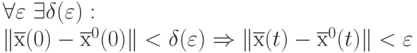 \forall \varepsilon \text{  } \exists\delta(\varepsilon): \\
\|\overline{х}(0) - \overline{х}^0 (0)\| < \delta(\varepsilon) \Rightarrow 
\|\overline{х}(t) - \overline{х}^0 (t)\| < \varepsilon