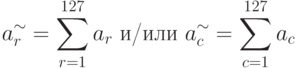 a_{r}^{\sim}=\sum\limits_{r=1}^{127}{a_r}   \text{ и/или }
a_{c}^{\sim}=\sum\limits_{c=1}^{127}{a_c}