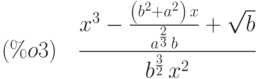 (\%o3)\quad \frac{{x}^{3}-\frac{\left( {b}^{2}+{a}^{2}\right) \,x}{{a}^{\frac{2}{3}}\,b}+\sqrt{b}}{{b}^{\frac{3}{2}}\,{x}^{2}}