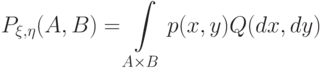 P_{\xi,\eta}(A,B)=\int\limits_{A\times B}p(x,y)Q(dx,dy)