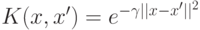 K(x,x')=e^{-\gamma \lvert \lvert x-x' \rvert \rvert ^2}
