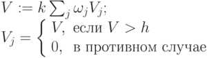 \begin{array}{l}
V:=k\sum_j\omega_j V_j;\\
V_j=\left \{
\begin{array}{ll}
V, & \mbox{если } V > h\\
0, &\mbox{в противном случае}
\end{array}
\right
\end{array}