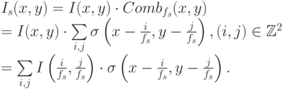 I_s(x, y) = I(x, y) \cdot Comb_{f_s}(x, y)   \\
= I(x, y) \cdot \sum\limits_{i,j}^{}\sigma \left( x - \frac{i}{f_s}, y - \frac{j}{f_s}\right),  (i, j) \in \mathbb{Z}^2   \\
= \sum\limits_{i,j}^{}I \left( \frac{i}{f_s}, \frac{j}{f_s}\right) \cdot \sigma \left( x - \frac{i}{f_s}, y - \frac{j}{f_s}\right) .