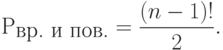 Р_{\mbox{вр. и пов.}} = \frac{{(n - 1)!}}{2}.