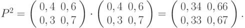 P^2 = \left(
     \begin{array}{cc}
     0,4&0,6\\0,3&0,7
     \end{array}
     \right)\cdot \left(\begin{array}{cc} 
     0,4&0,6\\0,3&0,7
     \end{array}
     \right)=\left(\begin{array}{cc} 
     0,34&0,66\\0,33&0,67
     \end{array}
     \right).