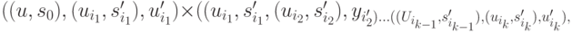 ((u, s_0), (u_{i_1}, s_{i_1}'), u_{i_1}') \times ((u_{i_1},s_{i_1}', (u_{i_2}, s_{i_2}'), y_{i_2') \dots ((U_{i_{k-1}}, s_{i_{k-1}}'), (u_{i_k}, s_{i_k}'), u_{i_k}'),