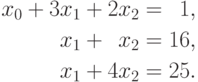 \begin{aligned}
x_0 + 3x_1 + 2x_2=\phantom{0}1, \\
x_1 + \phantom{0}x_2 =16, \\
x_1 + 4x_2 = 25.
\end{aligned}