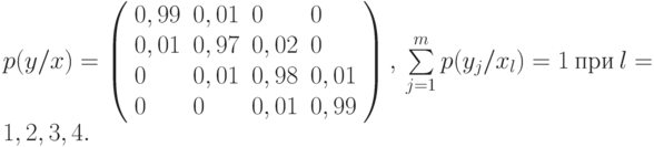 p(y/x)=\left(\begin{array}{llll}
    0,99&0,01&0&0\\
    0,01&0,97&0,02&0\\
    0&0,01&0,98&0,01\\
    0&0&0,01&0,99
    \end{array}
    \right),\ 
    \sum\limits_{j=1}^m p(y_j/x_l)=1 ~\text{при}~ l=1,2,3,4.
    