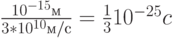 \frac{10^{-15} м}{3*10^{10} м/с}=\frac{1}{3} 10^{-25} c