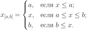 $$
x_{[a,b]}=\begin{cases}
                a, &\text{если $x\le a$;}\\
                x, &\text{если $a\le x\le b$;}\\
                b, &\text{если $b\le x$.}
           \end{cases}
        $$