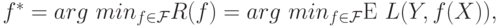 f^*=arg\,\, min_{f\in \mathcal{F}}R(f)=arg\,\, min_{f\in \mathcal{F}}\mathrm{E} \,\,L(Y,f(X)),