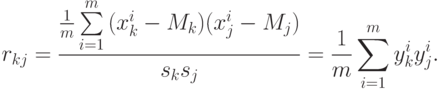 r_{kj} = \frac{{\frac{1}{m}\sum\limits_{i = 1}^m {(x_k^i - M_k )(x_j^i - M_j )}}}{{s_k s_j}} = \frac{1}{m}\sum\limits_{i = 1}^m {y_k^i y_j^i }
.