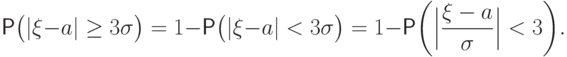 \Prob\bigl(|\xi-a|\ge
3\sigma\bigr)=1-\Prob\bigl(|\xi-a|<3\sigma\bigr)=
1-\Prob\biggl(\Bigl|\frac{\xi-a}{\sigma}\Bigr|<3\biggr).