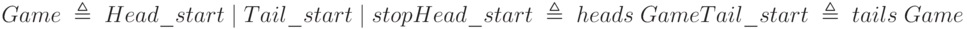 Game\;\triangleq\;Head\_start\;|\;Tail\_start\;|\;stop\\Head\_start\;\triangleq\;heads\;Game\\Tail\_start\;\triangleq\;tails\;Game