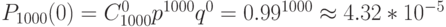 P_{1000}(0)=C^0_{1000}p^{1000}q^0=0.99^{1000}\approx4.32*10^{-5}