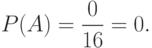 P(A)=\frac 0 {16} = 0.