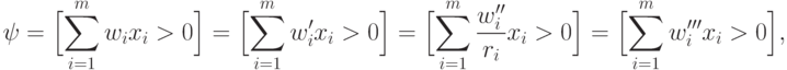 \psi=\Bigl[\sum_{i=1}^m w_i x_i>0\Bigr]=
\Bigl[\sum_{i=1}^m w_i' x_i>0\Bigr]=
\Bigl[\sum_{i=1}^m \frac{w_i''}{r_i} x_i>0\Bigr]=
\Bigl[\sum_{i=1}^m w_i''' x_i>0\Bigr],