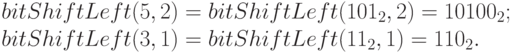 
bitShiftLeft(5, 2) = bitShiftLeft(101_2, 2) = 10100_2;\\
bitShiftLeft(3, 1) = bitShiftLeft(11_2, 1) = 110_2. 