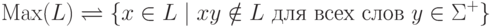 \mathrm{Max} ( L ) \bydef \{ x \in L \mid
 x y \notin L \mathspace\text{для всех слов}\mathspace y \in \Sigma ^+ \}